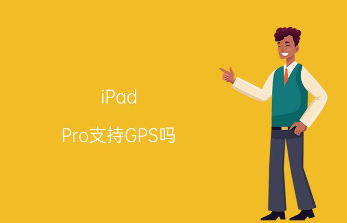 iPad Pro支持GPS吗？iPad Pro支持NFC吗？